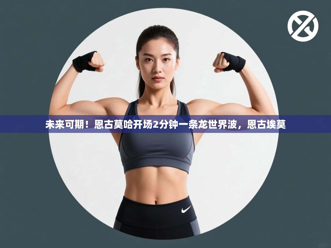 未来可期！恩古莫哈开场2分钟一条龙世界波，恩古埃莫