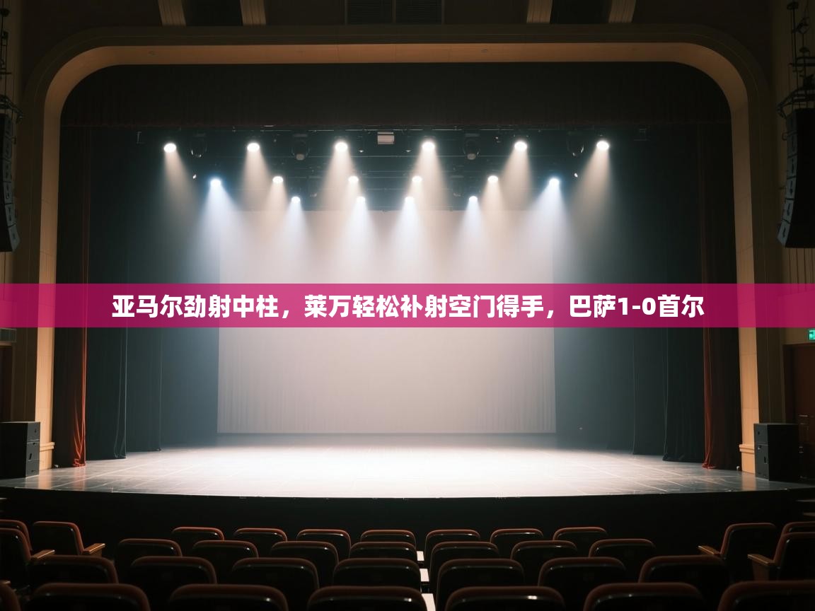 亚马尔劲射中柱，莱万轻松补射空门得手，巴萨1-0首尔