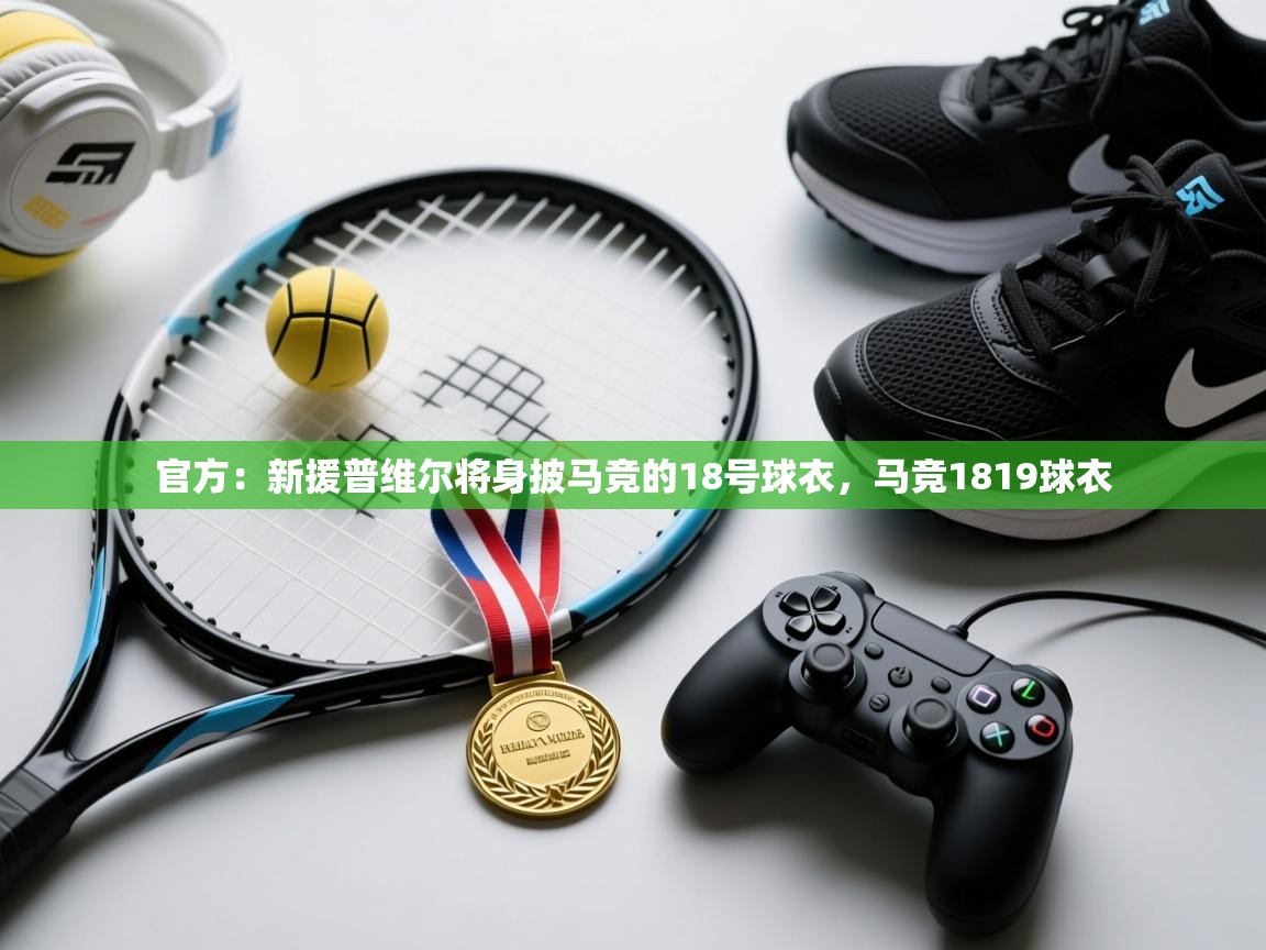 官方：新援普维尔将身披马竞的18号球衣，马竞1819球衣