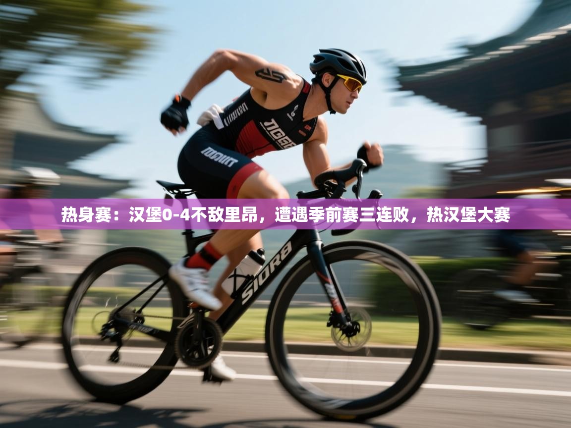 热身赛:汉堡0-4不敌里昂,遭遇季前赛三连败,热汉堡大赛 第2张