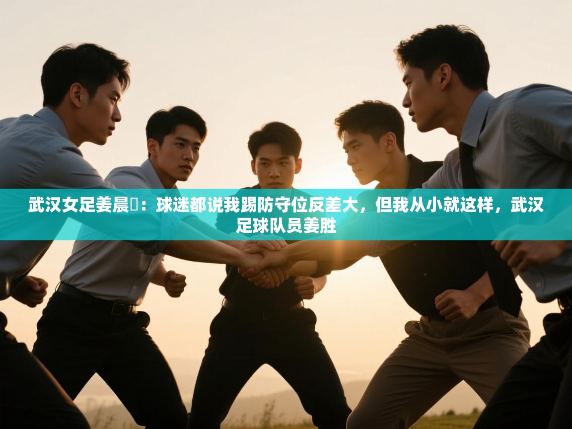 武汉女足姜晨璟：球迷都说我踢防守位反差大，但我从小就这样，武汉足球队员姜胜