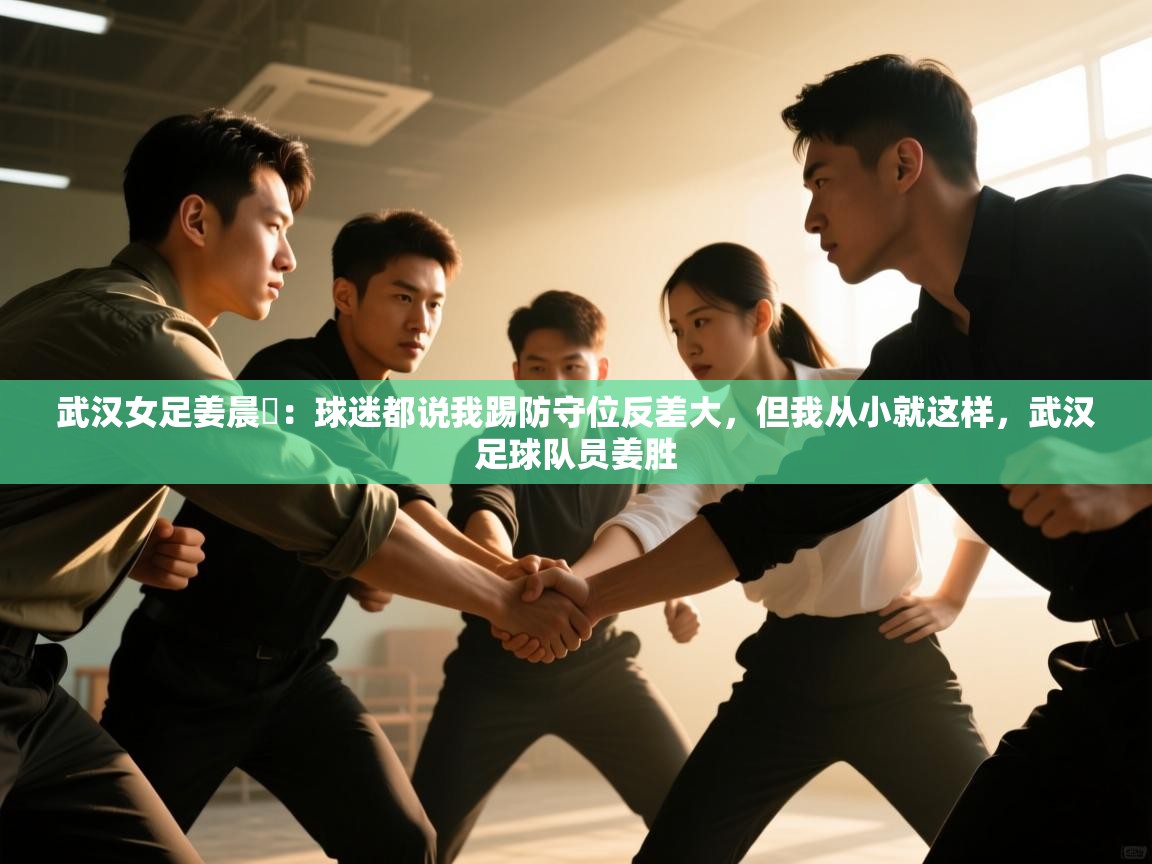 武汉女足姜晨璟:球迷都说我踢防守位反差大,但我从小就这样,武汉足球队员姜胜 第2张