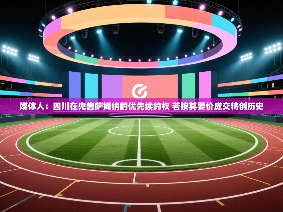 媒体人:四川在兜售萨姆纳的优先续约权 若按其要价成交将创历史 第2张