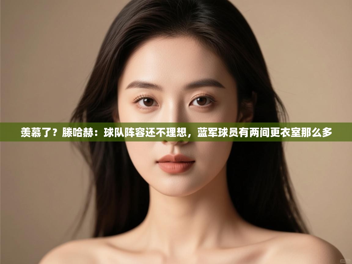 羡慕了?滕哈赫:球队阵容还不理想,蓝军球员有两间更衣室那么多