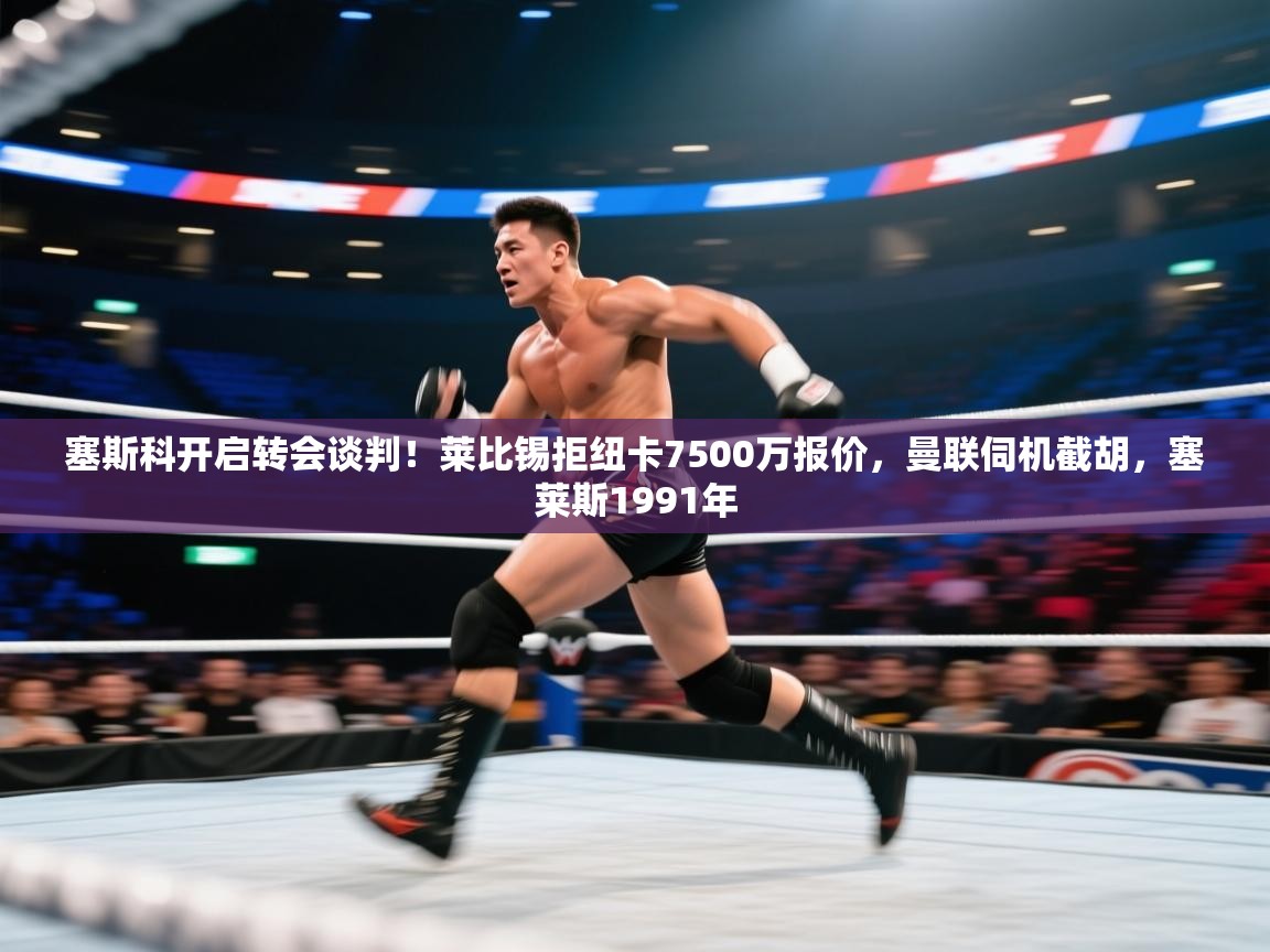 塞斯科开启转会谈判！莱比锡拒纽卡7500万报价，曼联伺机截胡，塞莱斯1991年