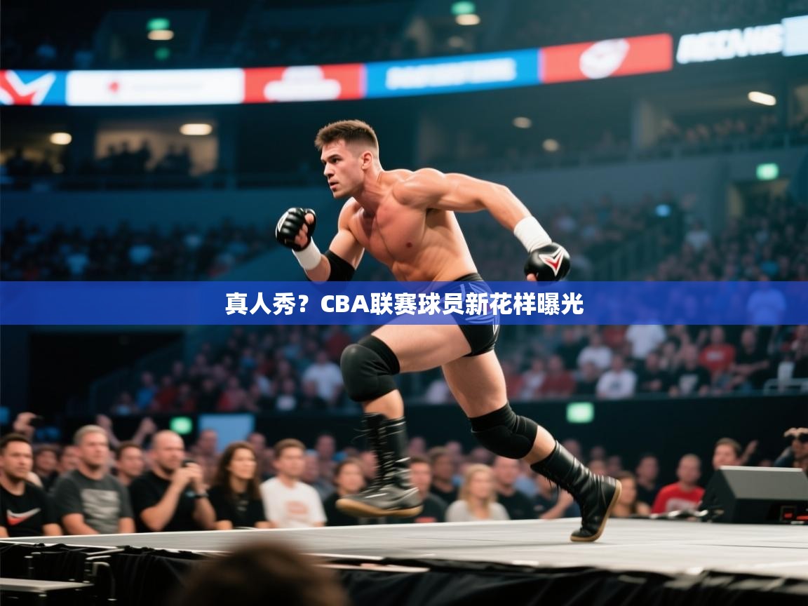 真人秀？CBA联赛球员新花样曝光