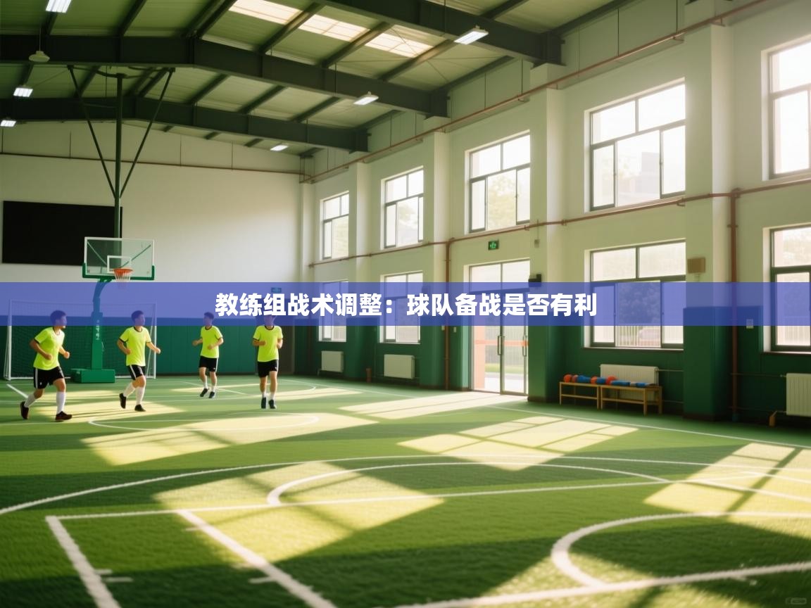 教练组战术调整：球队备战是否有利
