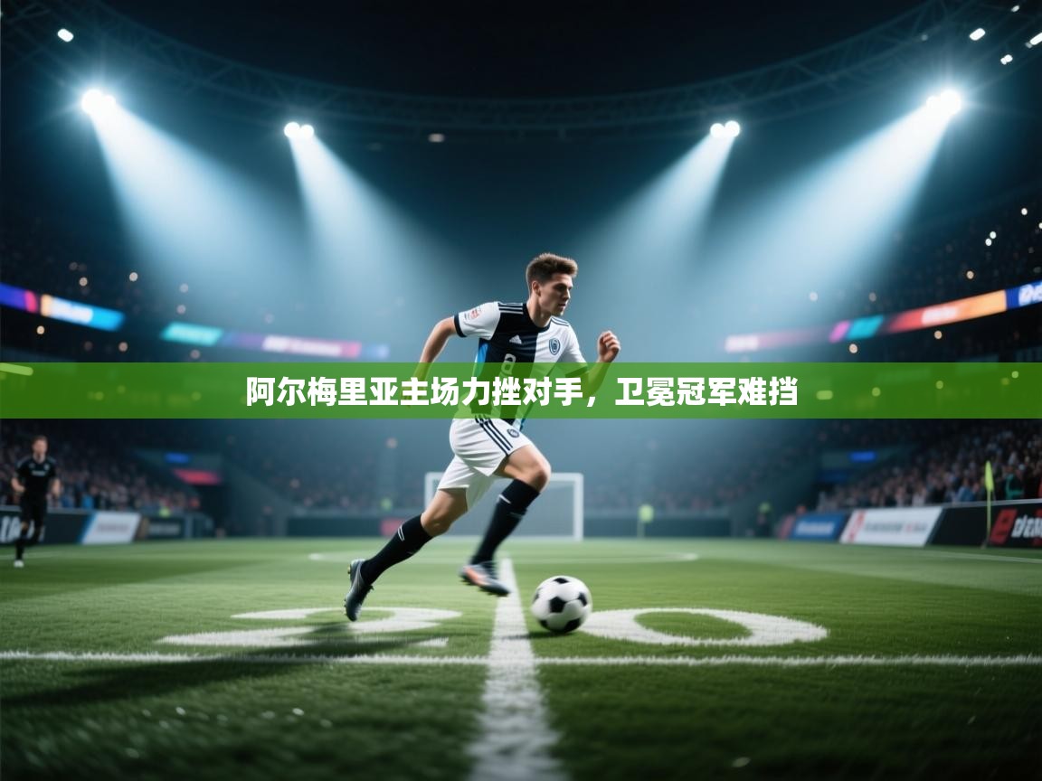 阿尔梅里亚主场力挫对手,卫冕冠军难挡