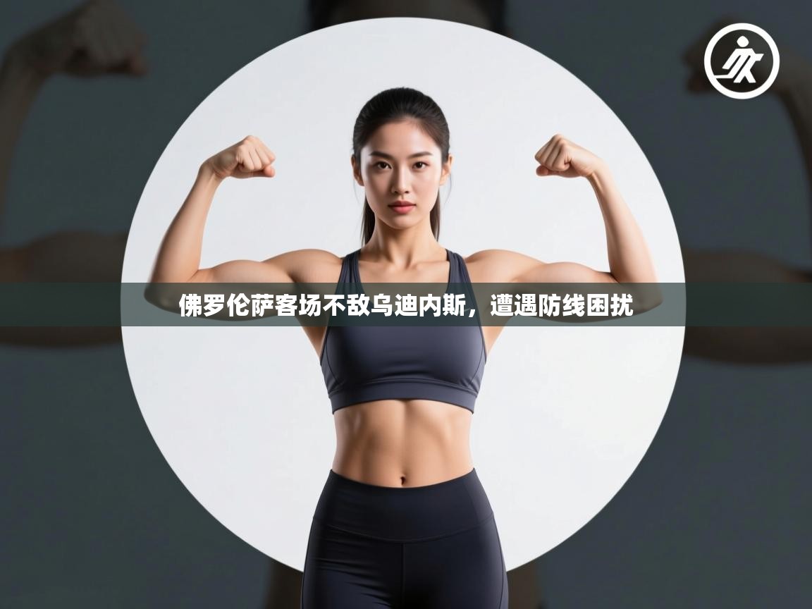 佛罗伦萨客场不敌乌迪内斯,遭遇防线困扰