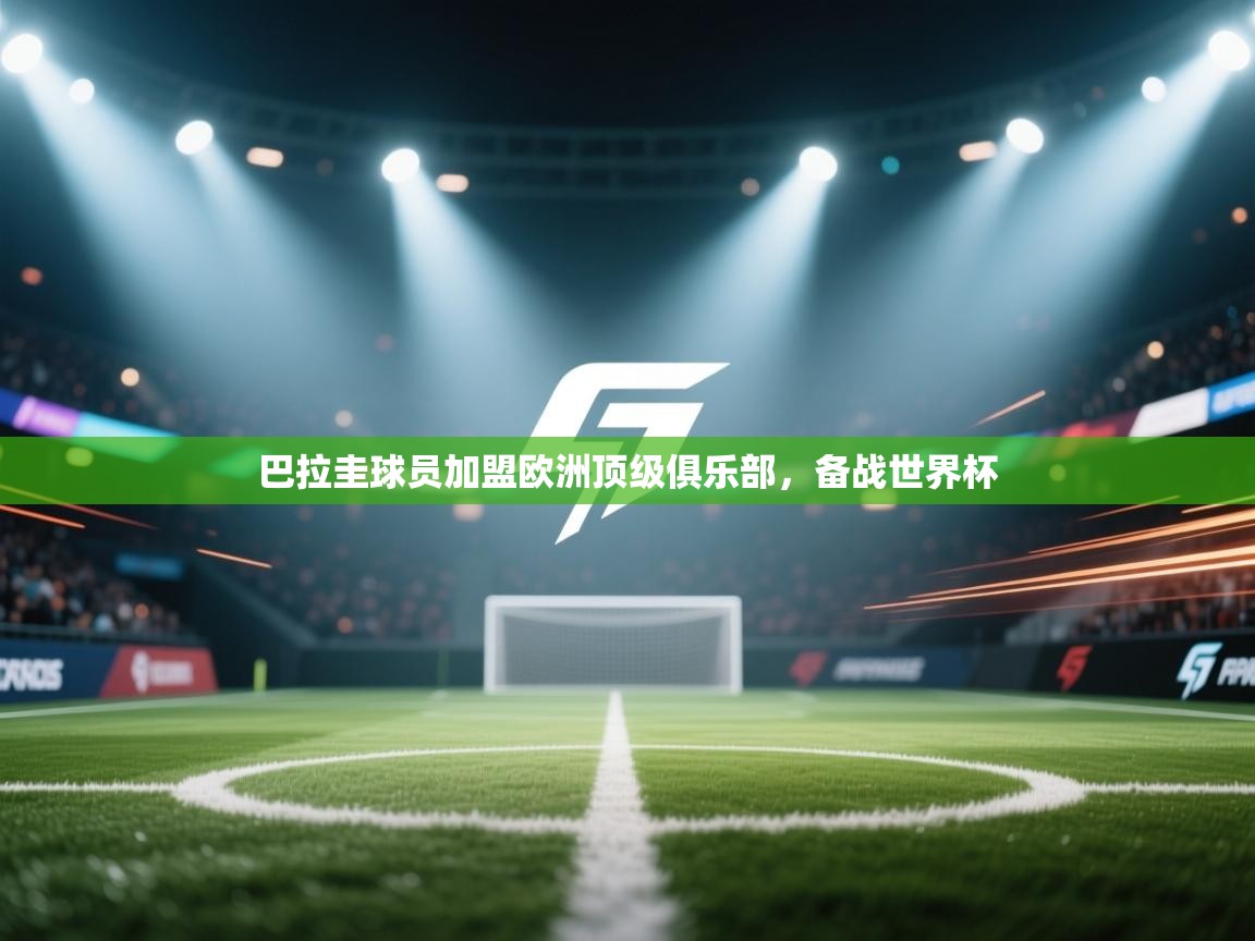 巴拉圭球员加盟欧洲顶级俱乐部,备战世界杯